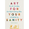Art for Your Sanity: How Art Journaling Can Help You Manage Chaos and Unleash Joy