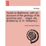 Guide to Baltimore, with an Account of the Geology of Its Environs and ... Maps, Etc. [Edited by G. H. Williams.]