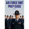 Air Force BMT Prep Guide: Helping you get one step ahead and excel at Basic Military Training