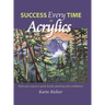 Success Every Time in Acrylics: Paint your way to a great Acrylic painting with confidence