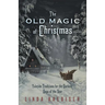 The Old Magic of Christmas: Yuletide Traditions for the Darkest Days of the Year