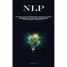 Nlp: Acquire Expertise In The Skill Of Deciphering Individuals, Influencing Behavior, And Exerting Mental Dominance, Explore The Many Strategies Of In