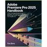 Adobe Premiere Pro 2025 Handbook: The Comprehensive Guide to Practical Video Editing From Beginners to Experts