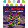 Dot Markers Activity Book Animals: 100 Animals to Color, for Toddlers, Preschool, and Kindergarten Kids