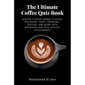 The Ultimate Coffee Quiz Book: Master Coffee Drinks, Flavor, Roasting, Taste, Grinding, Testing, and More with Engaging Multiple-Choice Challenges!