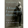 A Great Unrecorded History: A New Life of E. M. Forster