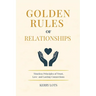 Golden Rules of Relationships: Timeless Principles of Trust, Love, and Lasting Connections