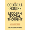 The Colonial Origins of Modern Social Thought: French Sociology and the Overseas Empire