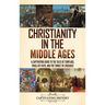 Christianity in the Middle Ages: A Captivating Guide to the Tales of Templars, Trials of Faith, and the Tumult of Crusades