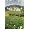 Backpacking Tennessee: Overnight Trail Adventures from the Mississippi River to the Appalachian Mountains