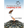 The Serious Business of Laughing at Life