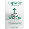 Capacity: The New Advantage: Achieve Greater Productivity Without Compromising