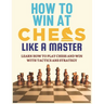 How To Win at Chess Like a Master: Learn How To Play Chess And Win With Tactics And Strategy.: Guide to Understanding Chess Fundamentals and Improving