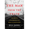 The Man from the Train: The Solving of a Century-Old Serial Killer Mystery