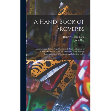 A Hand-Book of Proverbs: Comprising an Entire Republication of Ray's Collection of English Proverbs, With His Additions From Foreign Languages,