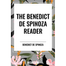 The Benedict de Spinoza Reader: The Ethics, a Theologico-Political Treatise, on the Improvement of Understanding, Correspondence of Benedict de Spinoz