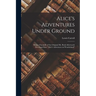 Alice's Adventures Under Ground: Being a Facsimile of the Original Ms. Book Afterwards Developed Into "Alice's Adventures in Wonderland"