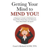 Getting Your Mind to MIND YOU!: A Beginner's Guide to Meditation for Those Who Think They CAN?T Because Their Mind WON?T Be Quiet!