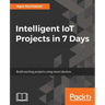 Intelligent IoT Projects in 7 Days: Build exciting projects using smart devices