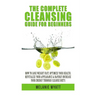 The Complete Cleansing Guide for Beginners: How to Lose Weight Fast to Optimize Your Health, Revitalize Your Appearance & Rapidly Increase Your Energy