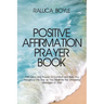 Positive Affirmation Prayer Book: Affirmation and Prayers to Comfort and Bless You throughout the Day as You Meditate the Wonderful Messages of God