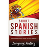 Short Spanish Stories: Intermediate Short Stories To Learn Spanish