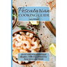 Pescatarian Cooking Guide: Quick and straightforward Healthy Delicious Dishes for your everyday meals