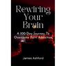 Rewiring Your Brain: A 100-Day Journey to Overcome Porn Addiction