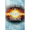 The Art of Positive Thinking: The 7 Most powerful Benefits of Thinking Positive Everyday