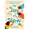 The Joy of Slow: Restoring Balance and Wonder to Homeschool Learning