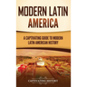 Modern Latin America: A Captivating Guide to Modern Latin American History