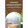 Aromatherapy: A Symphony of Colored Energy and Aromatic Scents (How to Use Essential Oils to Improve Health and Well-being at Home)