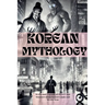 Korean Mythology (Illustrated): Myths and Legends of Heroes and Monsters from Sacred Lands and Mystic Seas