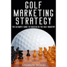 Golf Marketing Strategy: The Ultimate Guide to Success in the Golf Industry