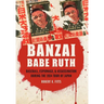Banzai Babe Ruth: Baseball, Espionage, & Assassination During the 1934 Tour of Japan