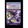 Growing Lavender & Lavender Cooking: The Ultimate Guide To Planting, Harvesting With Essential Lavender Recipe Sampler And Extraction