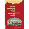 When Baghdad Ruled the Muslim World: The Rise and Fall of Islam's Greatest Dynasty