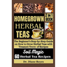 Homegrown Herbal Teas: The Beginner's Step-by-Step Guide on How to Grow Herbal Teas with Treasure Trove of Recipes