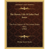 The Heroic Life Of John Paul Jones: The First Captain Of The United States Navy (1902)