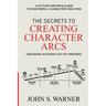 The Secrets to Creating Character Arcs: A Fiction Writer's Guide to Masterful Character Creation