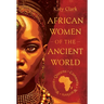 African Women of the Ancient World: Queens, Consorts, Warriors - Women