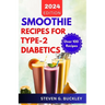 Smoothie Recipes for Type-2 Diabetics: Boost Health, Reverse Diabetes, and Manage Blood Sugar with Delicious Smoothie Blends
