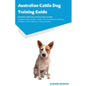 Australian Cattle Dog Training Guide Australian Cattle Dog Training Guide Includes: Australian Cattle Dog Agility Training, Tricks, Socializing, House