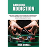 Gambling Addiction: The Easy Guide to Stop Gambling, Understand What's Behind Your Addiction and Learn How to Terminate It Now