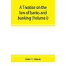 A treatise on the law of banks and banking (Volume I)