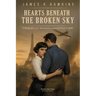 Hearts Beneath The Broke Sky: A Novel Of Love, Resistance, and Sacrifice in WWII