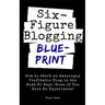 Six Figure Blogging Blueprint: How to Start an Amazingly Profitable Blog in the Next 60 Days (Even If You Have No Experience)