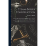 Steam-Boiler Construction: A Practical Handbook for Engineers, Boiler-Makers, & Steam-Users, Containing a Large Collection of Rules and Data Rela