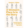 A Woman's Place Is in the Story: Seeing Women in the Biblical Narrative