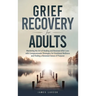 Grief Recovery for Adults: Mastering the Art of Healing and Renewal After Loss with Compassionate Strategies for Emotional Wellness and Finding a Rene
